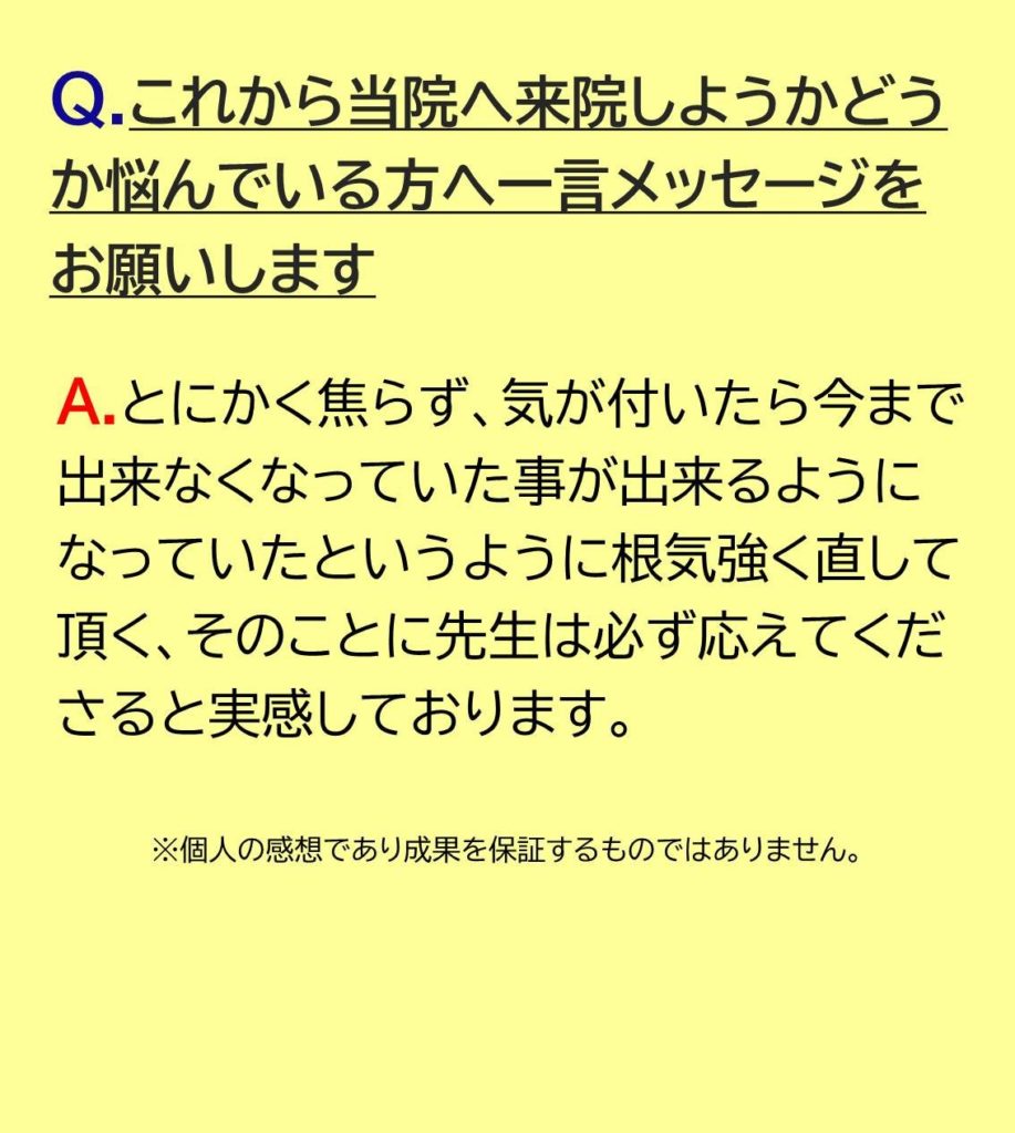 とにかく焦らず、気が付いたら今まで出来なくなっていた事が出来るようになっていたというように根気強く直して頂く、そのことに先生は必ず応えてくださると実感しております。